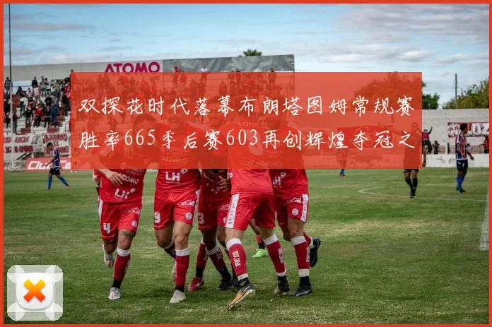 双探花时代落幕布朗塔图姆常规赛胜率665季后赛603再创辉煌夺冠之路