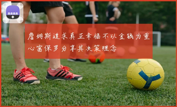 詹姆斯追求真正幸福不以金钱为重心富保罗分享其决策理念