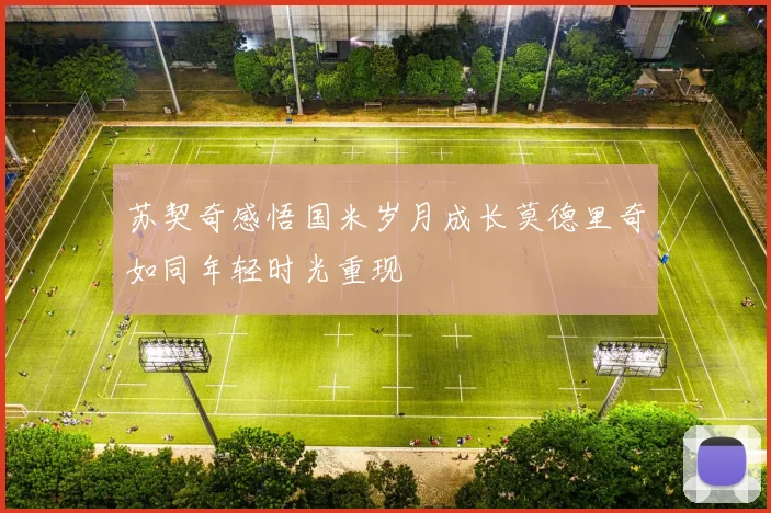 苏契奇感悟国米岁月成长莫德里奇如同年轻时光重现